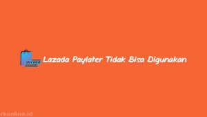 Lazada Paylater Tidak Bisa Digunakan? Penyebab & Cara Mengatasi